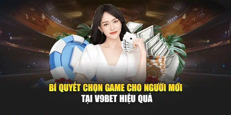 Bí Quyết Chọn Game Cho Người Mới Tại V9bet Hiệu Quả