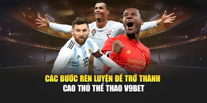 Các bước rèn luyện để trở thành cao thủ Thể thao V9bet