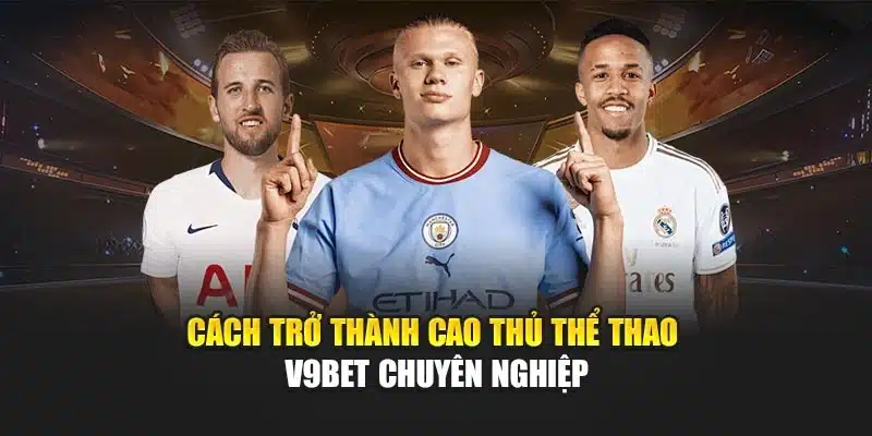 Cách trở thành cao thủ Thể thao V9bet chuyên nghiệp