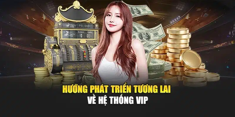 Cập Nhật Về Chương Trình Vip V9bet Với Quyền Lợi Mới Nhất 4 Hướng phát triển tương lai về hệ thống VIP