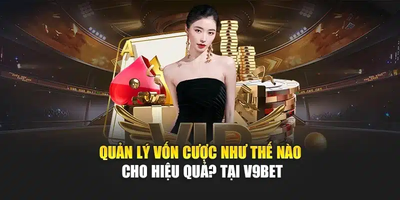 Quản Lý Vốn Cược Như Thế Nào Cho Hiệu Quả? Bí Quyết Từ V9bet 2 Quản lý vốn cược như thế nào cho hiệu quả? tại V9bet