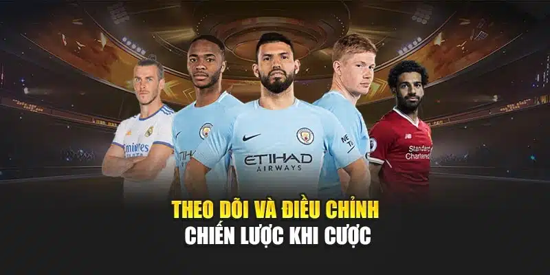 Theo dõi và điều chỉnh chiến lược khi cược