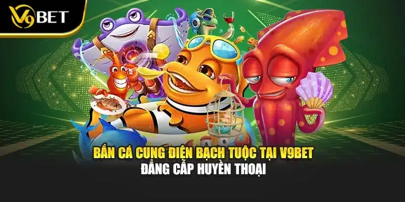 Bắn Cá cung điện bạch tuộc Tại V9Bet Đẳng Cấp Huyền Thoại 