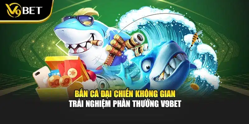 Bắn Cá Đại Chiến Không Gian – Trải Nghiệm Phần Thưởng V9BET
