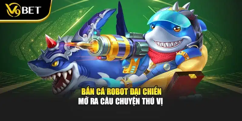 Bắn Cá Robot Đại Chiến - Phiêu Lưu Viễn Tưởng Tại V9Bet 2 Bắn cá robot đại chiến mở ra câu chuyện thú vị