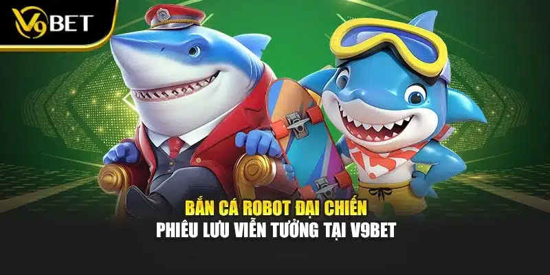 Bắn Cá Robot Đại Chiến - Phiêu Lưu Viễn Tưởng Tại V9Bet 1 Bắn Cá Robot Đại Chiến - Phiêu Lưu Viễn Tưởng Tại V9Bet