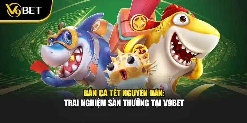 Bắn Cá Tết Nguyên Đán: Trải Nghiệm Săn Thưởng Tại V9Bet 1 Bắn Cá Tết Nguyên Đán: Trải Nghiệm Săn Thưởng Tại V9Bet