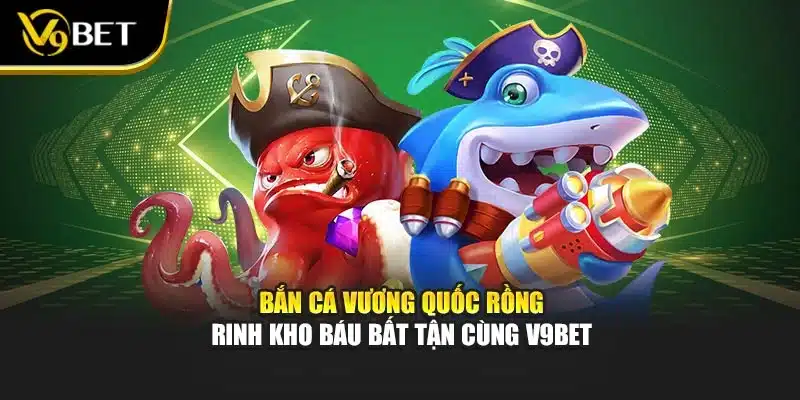 Bắn Cá Vương Quốc Rồng – Rinh Kho Báu Bất Tận Cùng V9BET 1 Bắn Cá Vương Quốc Rồng – Rinh Kho Báu Bất Tận Cùng V9BET