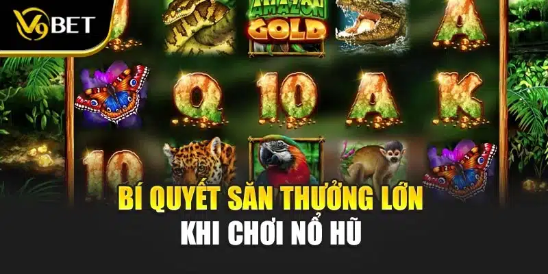 Bí quyết để săn thưởng lớn khi chơi nổ hũ 