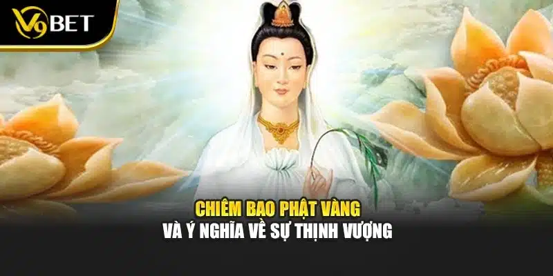 Chiêm bao phật vàng và ý nghĩa về sự thịnh vượng