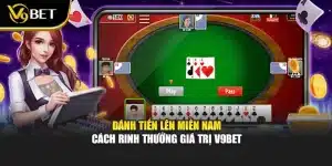 Đánh Tiến Lên Miền Nam – Cách Rinh Thưởng Giá Trị V9bet