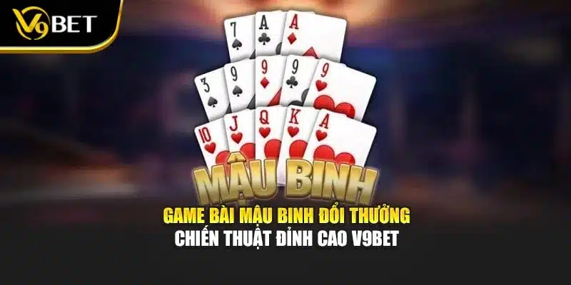 Game Bài Mậu Binh Đổi Thưởng – Chiến Thuật Đỉnh Cao V9bet 1 Game Bài Mậu Binh Đổi Thưởng – Chiến Thuật Đỉnh Cao V9bet