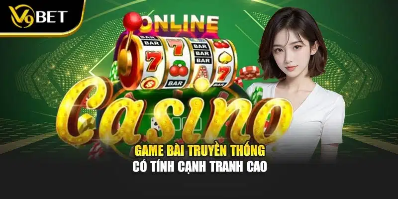 Game Bài Đổi Thưởng Tiền Thật – Trải Nghiệm Cùng V9bet 3 Game bài truyền thống có tính cạnh tranh cao