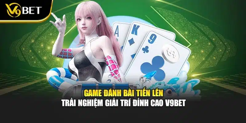Game Đánh Bài Tiến Lên – Trải Nghiệm Giải Trí Đỉnh Cao V9BET 1 Game Đánh Bài Tiến Lên – Trải Nghiệm Giải Trí Đỉnh Cao V9BET