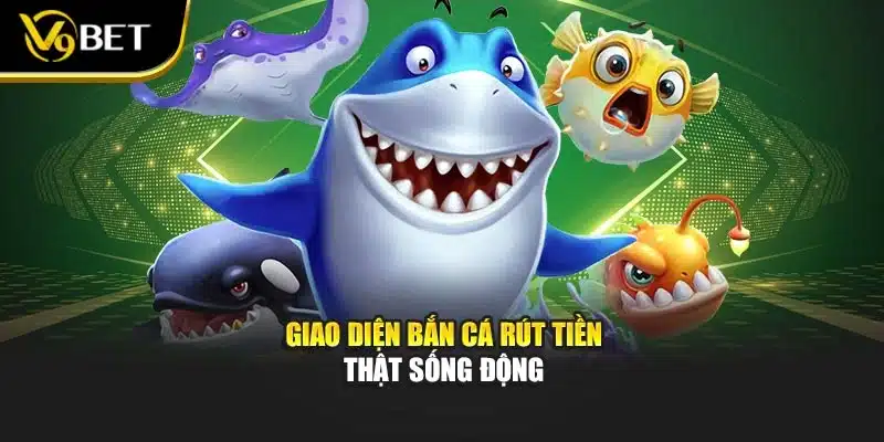 Giao diện Bắn cá rút tiền thật sống động