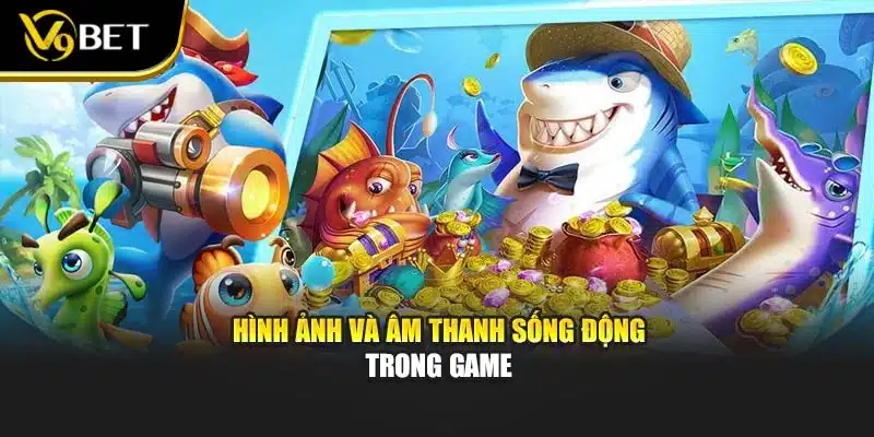Hình ảnh và âm thanh sống động trong game