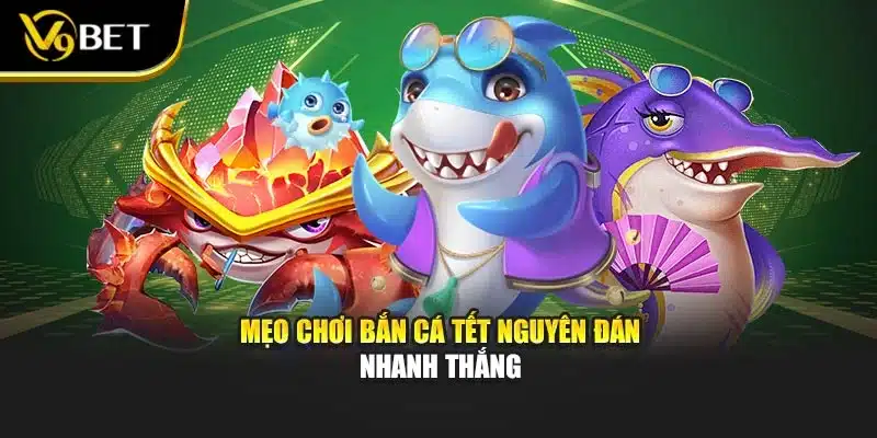 Bắn Cá Tết Nguyên Đán: Trải Nghiệm Săn Thưởng Tại V9Bet 4 Mẹo chơi bắn cá tết nguyên đán nhanh thắng