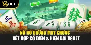 Nổ Hũ Đường Mạt Chược - Kết Hợp Cổ Điển & Hiện Đại V9Bet 