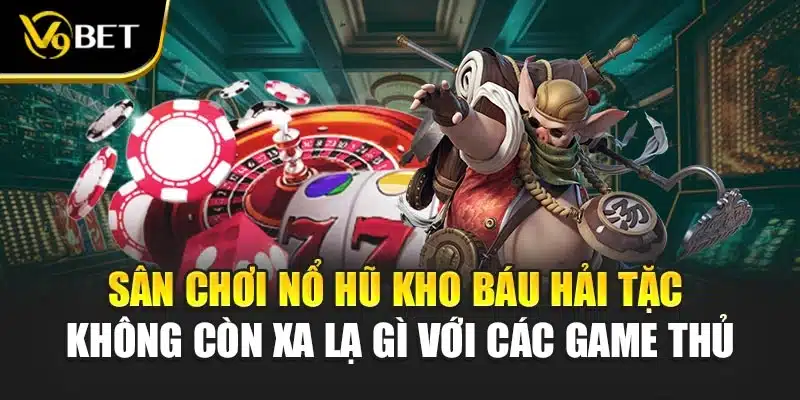 Sân chơi nổ hũ kho báu hải tặc không còn xa lạ gì với các game thủ