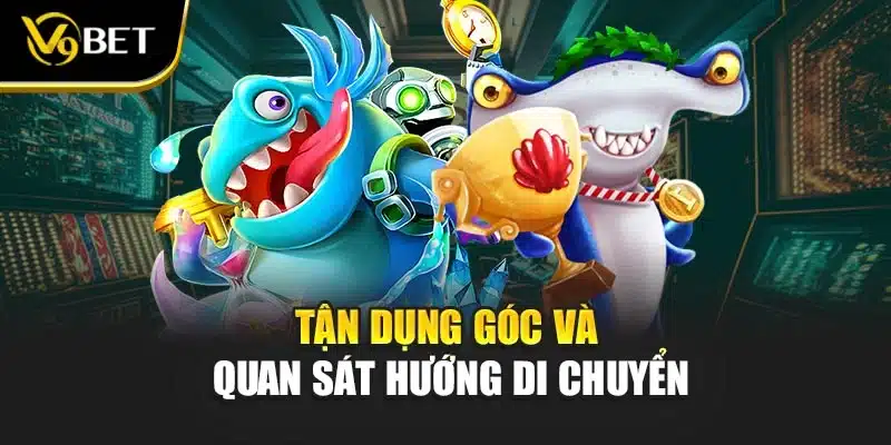 Bắn Cá đại thần V9BET - Chinh Phục Đại Dương Hiệu Quả 4 Tận dụng góc và quan sát hướng di chuyển