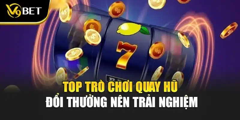 Quay Hũ Đổi Thưởng - Phiên Bản Game Nổi Bật, Lôi Cuốn Tại V9bet 4 Top trò chơi quay hũ đổi thưởng nên trải nghiệm